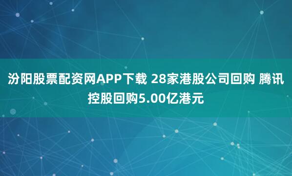 汾阳股票配资网APP下载 28家港股公司回购 腾讯控股回购5.00亿港元