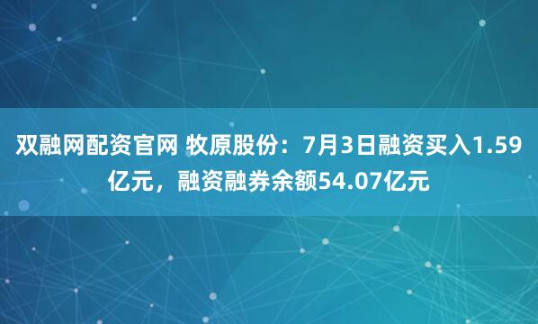 双融网配资官网 牧原股份：7月3日融资买入1.59亿元，融资融券余额54.07亿元