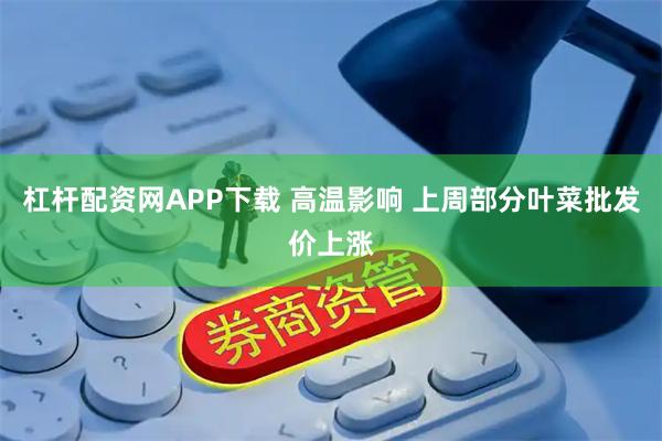 杠杆配资网APP下载 高温影响 上周部分叶菜批发价上涨