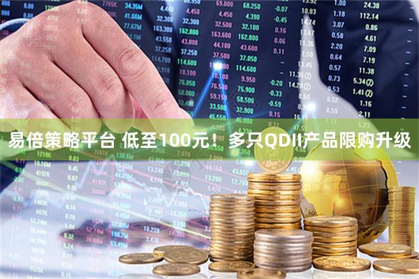 易倍策略平台 低至100元！多只QDII产品限购升级