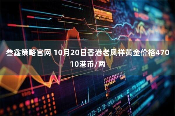 叁鑫策略官网 10月20日香港老凤祥黄金价格47010港币/两