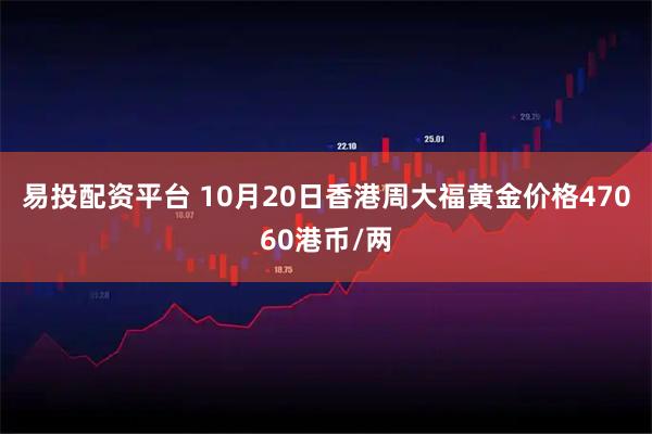 易投配资平台 10月20日香港周大福黄金价格47060港币/两