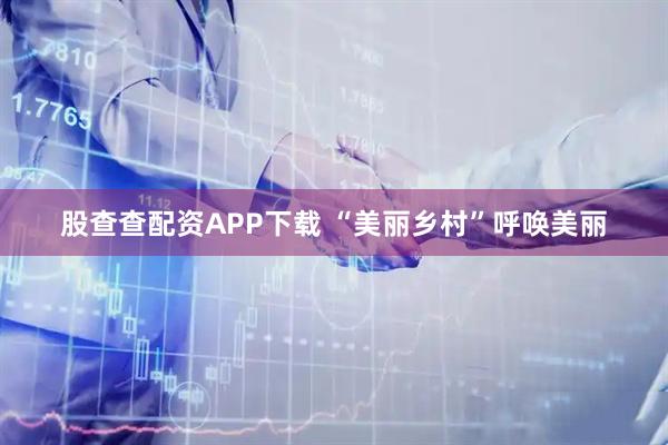 股查查配资APP下载 “美丽乡村”呼唤美丽