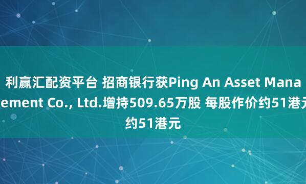 利赢汇配资平台 招商银行获Ping An Asset Management Co., Ltd.增持509.65万股 每股作价约51港元