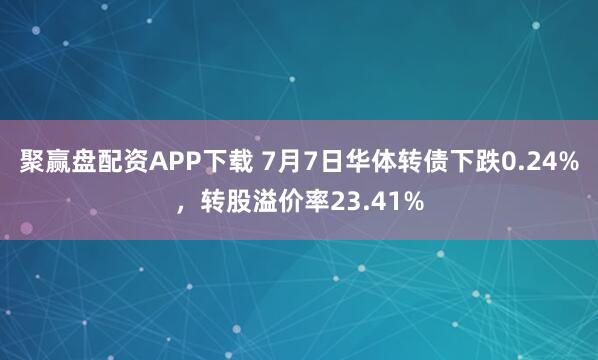 聚赢盘配资APP下载 7月7日华体转债下跌0.24%，转股溢价率23.41%