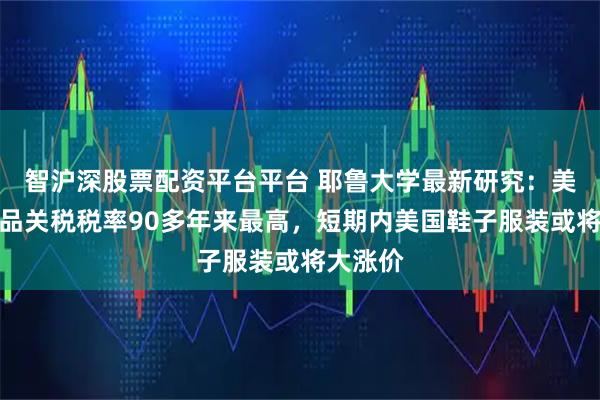 智沪深股票配资平台平台 耶鲁大学最新研究：美进口商品关税税率90多年来最高，短期内美国鞋子服装或将大涨价